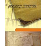 Our hero General U. S. Grant When where and how he fought In words of one syllable 1885 [Hardcover] [Hardcover] Josephine Pollard