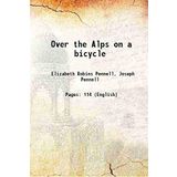 Over the Alps on a bicycle 1898 [Hardcover] [Unknown Binding] Pennell, Elizabeth Robins, ,Pennell, Joseph,