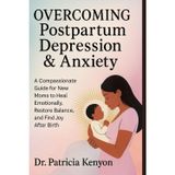 Overcoming Postpartum Depression & Anxiety: A Compassionate Guide for New Moms to Heal Emotionally, Restore Balance, and Find Joy After Birth