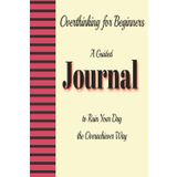 Overthinking for Beginners: A Guided Journal to Ruin Your Day the Overachiever Way: Turn Your Mental Exhaustion into a Productivity Crisis—One Page at a Time
