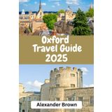Oxford Travel Guide 2025: "Oxford : Discover the City's Timeless Charm, Hidden Gems, and Must-See Landmarks"