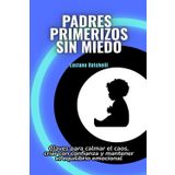 Padres primerizos sin miedo: Claves para calmar el caos, criar con confianza y mantener el equilibrio emocional