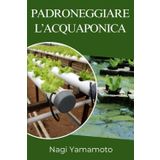 Padroneggiare l’acquaponica: Guida pratica, basata su prove, per progettare, gestire e scalare sistemi chiusi pesce-pianta