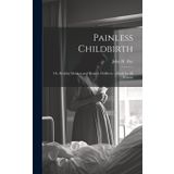 Painless Childbirth: Or, Healthy Mothers and Healthy Children: a Book for All Women