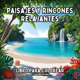 Paisajes y Rincones Relajantes: Libro de Colorear para Adultos con Paisajes Relajantes, Rincones Tranquilos y Escenarios Naturales para Aliviar el Estrés y Fomentar la Creatividad