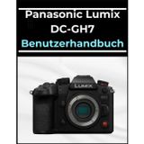 Panasonic Lumix DC-GH7 Benutzerhandbuch: Das A-bis-Z-Handbuch für Anfänger und Senioren: Meistern Sie Ihre Fotos und Videos in einfachen Schritten.