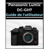 Panasonic Lumix DC-GH7 Guide de l'utilisateur: Le manuel de A à Z pour les débutants et les seniors : maîtrisez vos photos et vidéos en quelques étapes faciles.