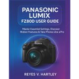 Panasonic Lumix FZ80D User Guide: Master Essential Settings, Discover Hidden Features & Take Photos Like a Pro