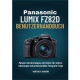PANASONIC LUMIX FZ82D BENUTZERHANDBUCH: Meistern Sie Ihre Kamera mit Schritt-für-Schritt- Anleitungen und professionellen Fotografie-Tipps