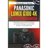 Panasonic Lumix G100 4K Spiegellose Kamera Benutzerhandbuch: Beherrschen Sie Ihre Kamera für Vlogging und Content-Erstellung mit professionellen 4K-Video- und Fotografie-Tipps