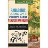 Panasonic Lumix G9 II spiegellose Kamera Benutzerhandbuch: Vollständiges Manual für Anfänger und Experten mit Setup, fortgeschrittenen Fototechniken, ... Videografie und individuellen Einstellungen