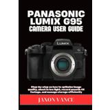 PANASONIC LUMIX G95 CAMERA USER GUIDE: Step-by-step on how to optimize image quality, shoot in low light, record smooth 4K footage, and manage storage efficiently