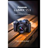 PANASONIC LUMIX S5 II: The Essential Guide for Photographers and Videographers: Master Key Features, Elevate Your Skills, and Unlock Advanced Techniques for Beginners and Professionals