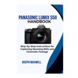 Panasonic LUMIX S5II Handbook: Step-by-Step Instructions for Capturing Stunning Stills and Cinematic Footage