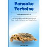 Pancake Tortoise: The Ultimate Guide to Nutrition, Costs, Care, Health, Behavior, and Socialization.