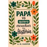 Papá Yo Quiero Escuchar Tu Historia, Entre Tu y Yo Comparte Tu Historia Conmigo: Cuéntame Papa, Quiero Oír Tu Historia es Un Diario Guiado de un Padre ... de Tu Vida. Libro Personalizado para Papá