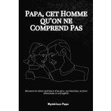 Papa, cet Homme qu’on ne Comprend Pas: Découvre la vision intérieure d’un père : ses émotions, sa force silencieuse et sa fragilité.