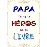 PAPA tu es le HÉROS de ce livre: Journal mémoire et de partage à faire remplir par son père. PAPA, Je veux connaitre ton histoire.