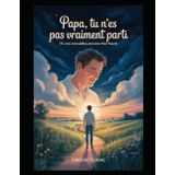 Papa, Tu n'es pas vraiment parti (Tu me conseilles encore d'en haut): Histoires, souvenirs et sourires auprès de celui qui n'est jamais vraiment parti.