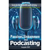 Passives Einkommen mit Podcasting: Wie Sie mit Ihrem eigenen Podcast Reichweite aufbauen und Geld verdienen – Schritt für Schritt zum Erfolg!