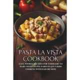 Pasta la Vista Cookbook: Easy Noodle Recipes for Toddlers to Make with Loving Parents || Fun Kids Cooking with Dad or Mom