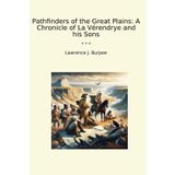 Pathfinders of the Great Plains: A Chronicle of La Vérendrye and his Sons (Classic Books)