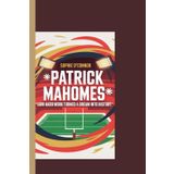 PATRICK MAHOMES: How Hard Work Turned a Dream Into History.