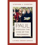 Paul Through the Eyes of the Reformers: Living Under Grace