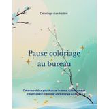 Pause coloriage au bureau: Détente créative pour évacuer le stress, cultiver un état d'esprit positif et booster votre énergie au travail.
