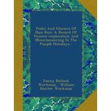 Peaks And Glaciers Of Nun Kun: A Record Of Pioneer-exploration And Mountaineering In The Punjab Himalaya...