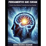 PENSAMENTOS QUE CURAM: Como Sua Mente Tranforma Sua Saúde