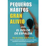 Pequeños Hábitos, Gran Alivio para el dolor de espalda: Cómo convertir el dolor en bienestar físico, equilibrio emocional y energía vital.