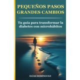 Pequeños pasos, grandes cambios: Tu guía para transformar la diabetes con microhábitos (Bienestar integral con diabetes. de Elias Dominguez", Band 2)