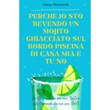 Perché io sto bevendo un mojito ghiacciato sul bordo piscina di casa mia e tu no: Le risposte che non vuoi sentire alle domande che non vuoi porti