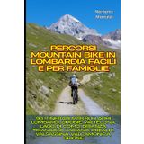 Percorsi Mountain Bike in Lombardia Facili e per Famiglie: 90 Itinerari MTB sui Laghi Lombardi, Orobie, Valtellina, Lago di Como, Brianza, Triangolo Lariano, Prealpi, Valsassina, Valcamonica, Grigne