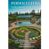 Permacultura: La Revolución Verde En Casa: Cómo Transformar Cualquier Espacio En Un Ecosistema Autosuficiente – La Permacultura Moderna Del Siglo XXI