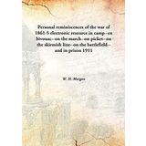 Personal reminiscences of the war of 1861-5 electronic resource in camp--en bivouac--on the march--on picket--on the skirmish line--on the battlefield--and in prison 1911 [Hardcover] [Hardcover] W. H. Morgan