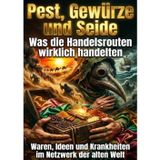 Pest Gewürze und Seide: Was die Handelsrouten wirklich handelten: Waren, Ideen und Krankheiten im Netzwerk der alten Welt