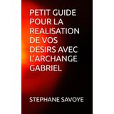 PETIT GUIDE POUR LA REALISATION DE VOS DESIRS AVEC L’ARCHANGE GABRIEL (PETIT GUIDE DES 3 ARCHANGES, Band 2)