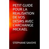 PETIT GUIDE POUR LA REALISATION DE VOS DESIRS AVEC L’ARCHANGE MICKAEL (PETIT GUIDE DES 3 ARCHANGES, Band 1)