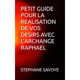 PETIT GUIDE POUR LA REALISATION DE VOS DESIRS AVEC L’ARCHANGE RAPHAEL (PETIT GUIDE DES 3 ARCHANGES, Band 3)