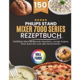 Philips Stand Mixer 7000 Series Rezeptbuch: Vielfältige Ideen für gesunde Smoothies, cremige Suppen, feine Aufstriche und süße Köstlichkeiten
