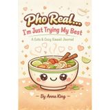 Pho Real… I’m Just Trying My Best: A Cute & Cozy Kawaii Journal for Daily Thoughts, Goals, and Noodle-Filled Dreams