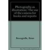 Photography as illustration;: The use of the camera for books and reports [Hardcover] Bracegirdle, Brian