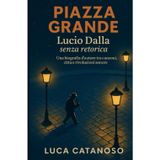 Piazza Grande: Lucio Dalla senza retorica — Una biografia d’autore tra canzoni, città e rivoluzioni sonore