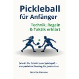 Pickleball für Anfänger: Technik, Regeln & Taktik erklärt: Schritt für Schritt zum Spielspaß – der perfekte Einstieg für jedes Alter