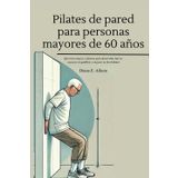 Pilates de pared para personas mayores de 60 años: Ejercicios suaves y eficaces para desarrollar fuerza, mejorar el equilibrio y mejorar la flexibilidad (The Complete Health Guide Collection)