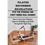 PILATES REFORMER REVOLUTION: Stop the Struggle and Start Seeing Real Changes: How to Overcome Plateaus, Improve Flexibility, and Build Strength the Right Way