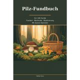 Pilz-Fundbuch: Fundbuch für 100 Pilzfunde — Fundort, Baumpartner und Merkmale dokumentieren, mit Saison-Kalender und Fundliste, für Pilzsammler und Schwammerlsucher (German Edition)