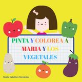 PINTA Y COLOREA A MARÍA Y LOS VEGETALES: ALIMENTACIÓN INFANTIL Y SALUDABLE, APRENDE A COMER